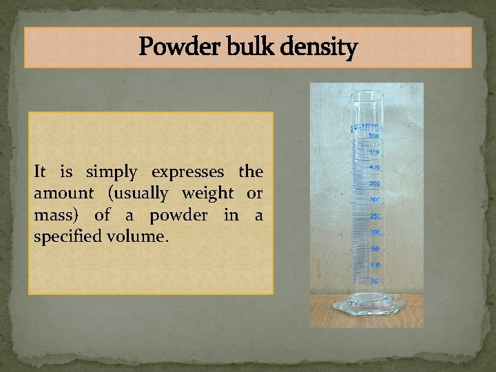 Powder bulk density It is simply expresses the amount (usually weight or mass) of