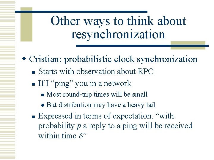 Other ways to think about resynchronization w Cristian: probabilistic clock synchronization n n Starts