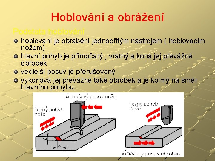 Hoblování a obrážení Podstata hoblování je obrábění jednobřitým nástrojem ( hoblovacím nožem) hlavní pohyb