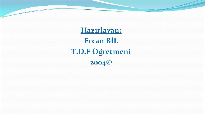 Hazırlayan: Ercan BİL T. D. E Öğretmeni 2004© 