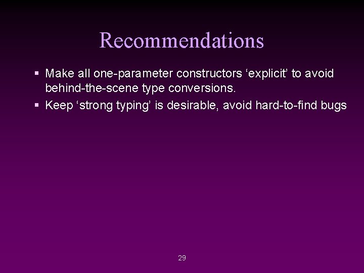 Recommendations § Make all one-parameter constructors ‘explicit’ to avoid behind-the-scene type conversions. § Keep