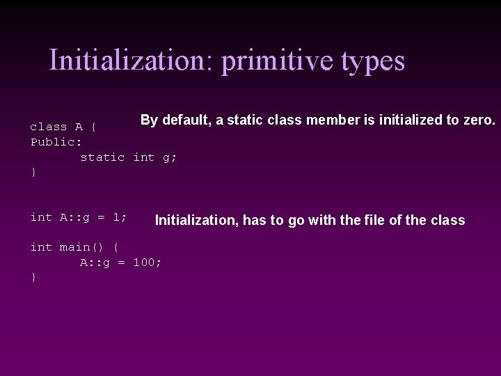 Initialization: primitive types By default, a static class member is initialized to zero. class