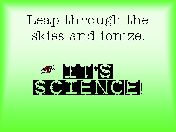 Leap through the skies and ionize. It’s science! 