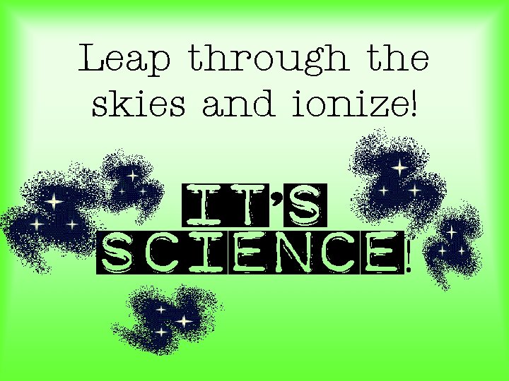 Leap through the skies and ionize! It’s science! 