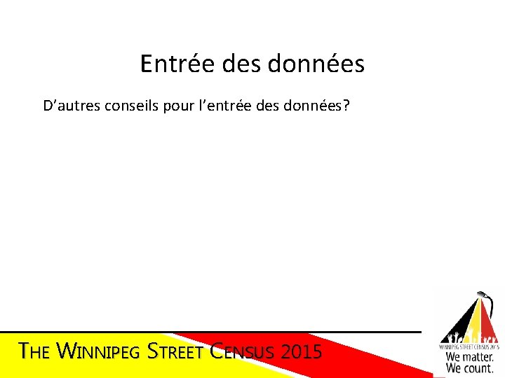 Entrée des données D’autres conseils pour l’entrée des données? THE WINNIPEG STREET CENSUS 2015