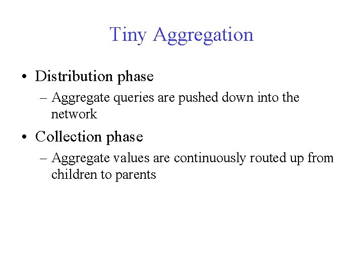 Tiny Aggregation • Distribution phase – Aggregate queries are pushed down into the network