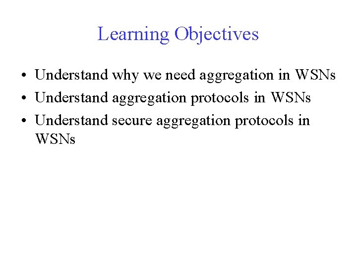 Learning Objectives • Understand why we need aggregation in WSNs • Understand aggregation protocols