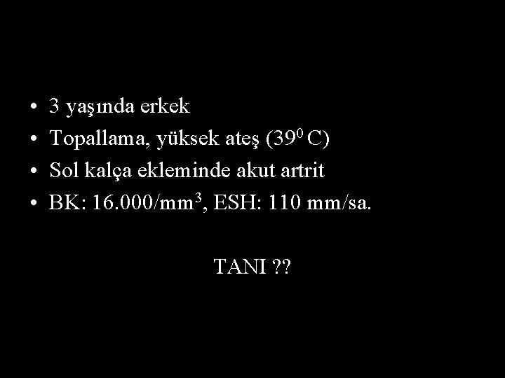  • • 3 yaşında erkek Topallama, yüksek ateş (390 C) Sol kalça ekleminde