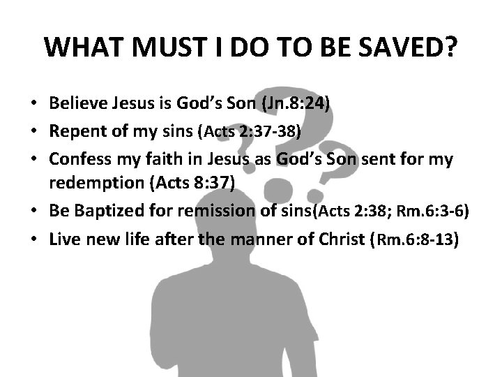 WHAT MUST I DO TO BE SAVED? • Believe Jesus is God’s Son (Jn.