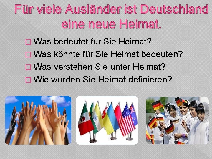 Für viele Ausländer ist Deutschland eine neue Heimat. � Was bedeutet für Sie Heimat?