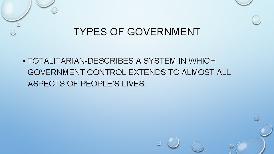 TYPES OF GOVERNMENT • TOTALITARIAN-DESCRIBES A SYSTEM IN WHICH GOVERNMENT CONTROL EXTENDS TO ALMOST