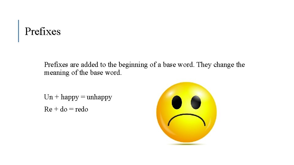 Prefixes are added to the beginning of a base word. They change the meaning