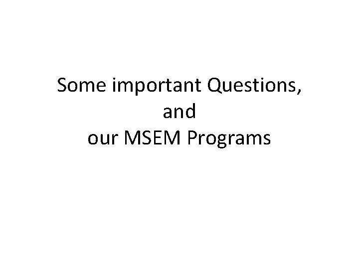 Some important Questions, and our MSEM Programs 