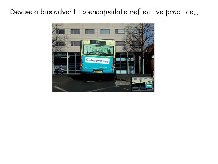 Devise a bus advert to encapsulate reflective practice… 