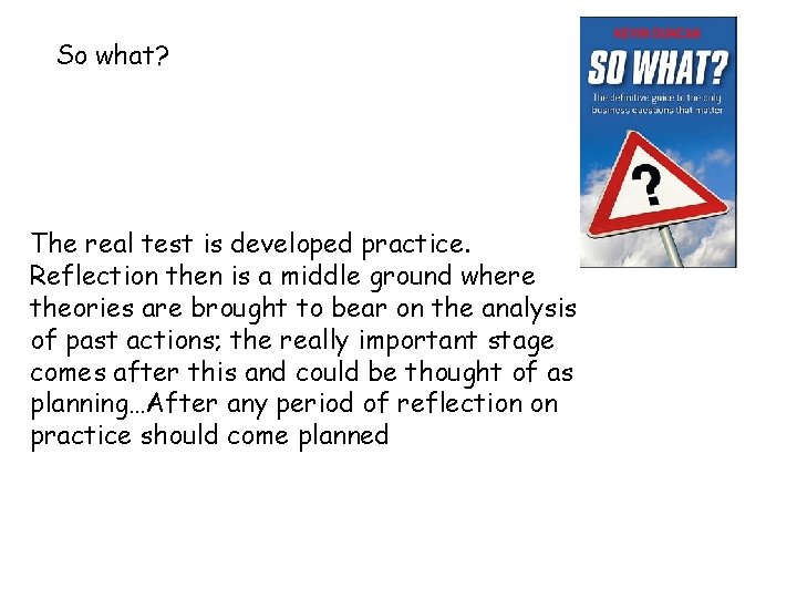 So what? The real test is developed practice. Reflection then is a middle ground