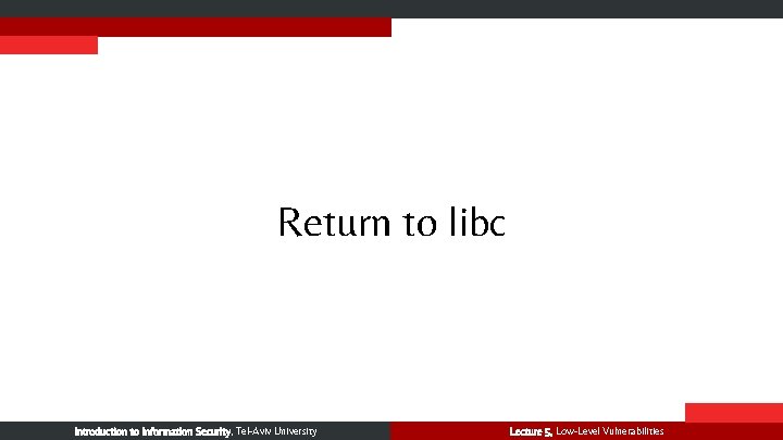 Return to libc Introduction to Information Security, Tel-Aviv University Lecture 5, Low-Level Vulnerabilities 