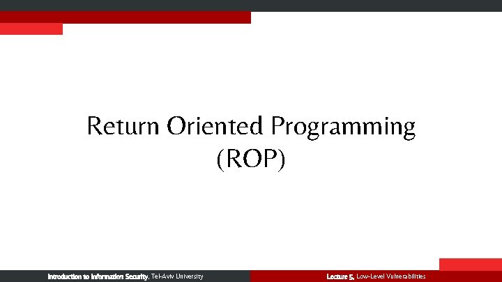 Return Oriented Programming (ROP) Introduction to Information Security, Tel-Aviv University Lecture 5, Low-Level Vulnerabilities