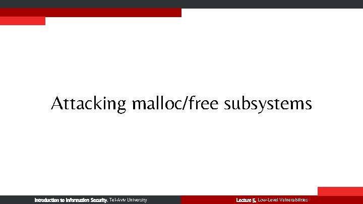 Attacking malloc/free subsystems Introduction to Information Security, Tel-Aviv University Lecture 5, Low-Level Vulnerabilities 