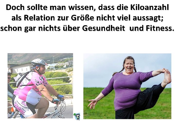 Doch sollte man wissen, dass die Kiloanzahl als Relation zur Größe nicht viel aussagt;