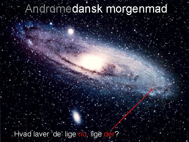 Andromedansk morgenmad Hvad laver ’de’ lige nu, lige der? 