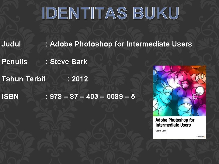 IDENTITAS BUKU Judul : Adobe Photoshop for Intermediate Users Penulis : Steve Bark Tahun