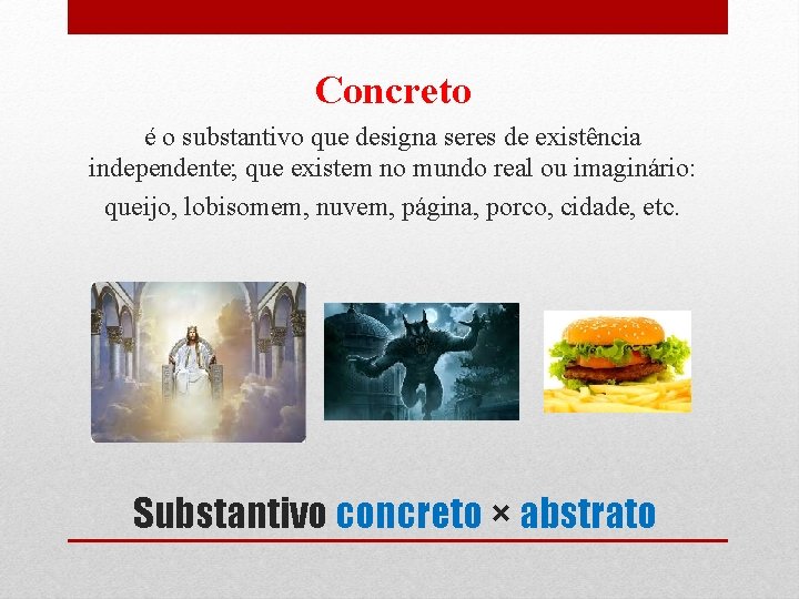 Concreto é o substantivo que designa seres de existência independente; que existem no mundo