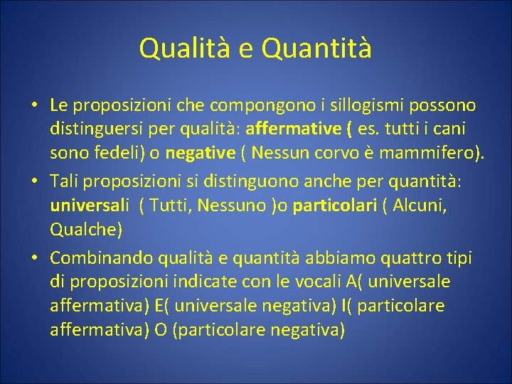 Qualità e Quantità • Le proposizioni che compongono i sillogismi possono distinguersi per qualità: