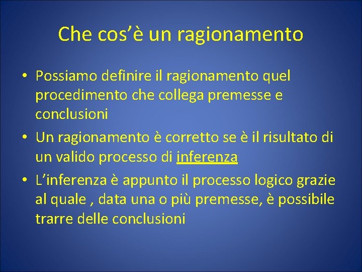 Che cos’è un ragionamento • Possiamo definire il ragionamento quel procedimento che collega premesse