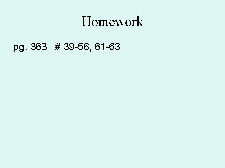 Homework pg. 363 # 39 -56, 61 -63 