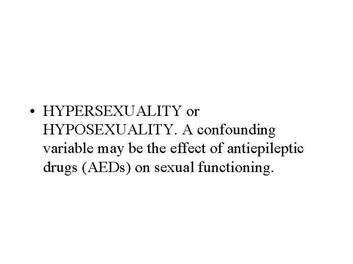  • HYPERSEXUALITY or HYPOSEXUALITY. A confounding variable may be the effect of antiepileptic