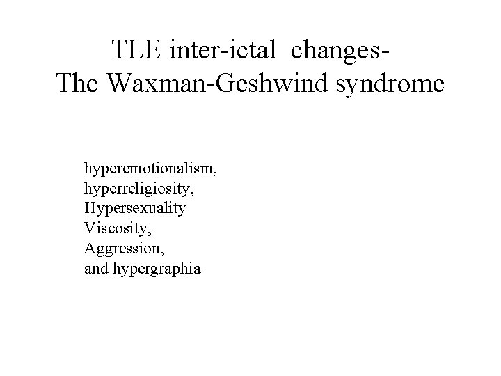TLE inter-ictal changes. The Waxman-Geshwind syndrome hyperemotionalism, hyperreligiosity, Hypersexuality Viscosity, Aggression, and hypergraphia 
