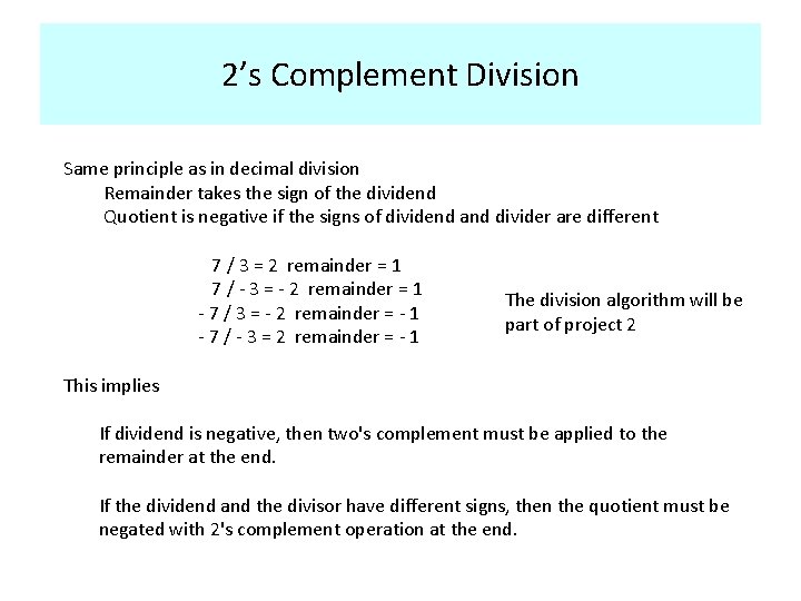 2’s Complement Division Same principle as in decimal division Remainder takes the sign of