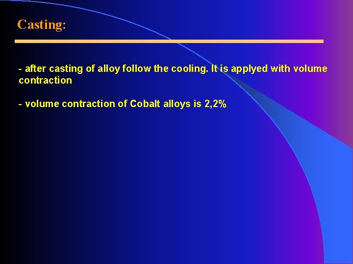 Casting: - after casting of alloy follow the cooling. It is applyed with volume