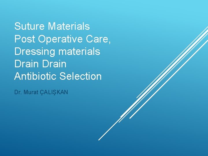 Suture Materials Post Operative Care, Dressing materials Drain Antibiotic Selection Dr. Murat ÇALIŞKAN Suture Materials Post Operative Care, Dressing materials Drain Antibiotic Selection Dr. Murat ÇALIŞKAN