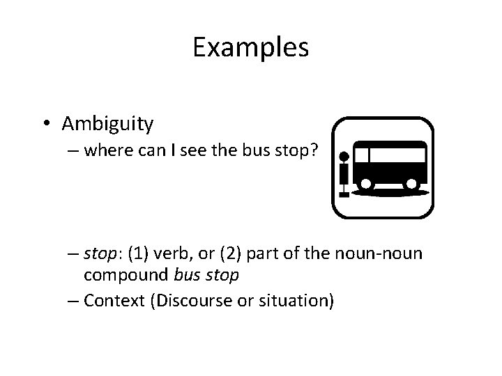 Examples • Ambiguity – where can I see the bus stop? – stop: (1)