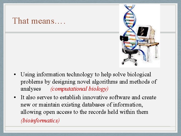 That means…. • Using information technology to help solve biological problems by designing novel