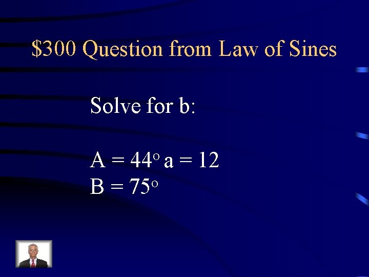 $300 Question from Law of Sines Solve for b: A = 44 o a