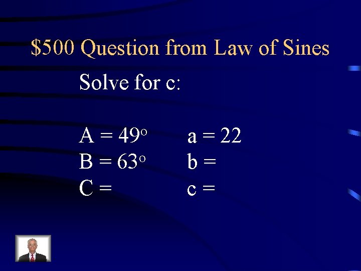 $500 Question from Law of Sines Solve for c: A = 49 o o