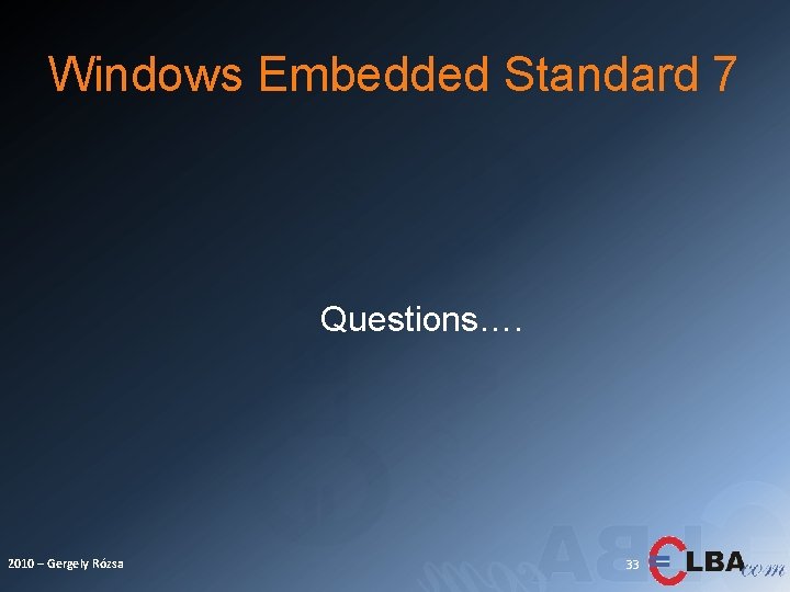 Windows Embedded Standard 7 Questions…. 2010 – Gergely Rózsa 33 