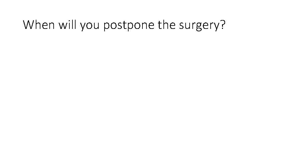 When will you postpone the surgery? 