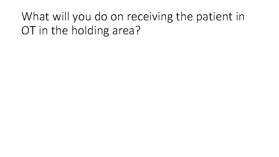 What will you do on receiving the patient in OT in the holding area?