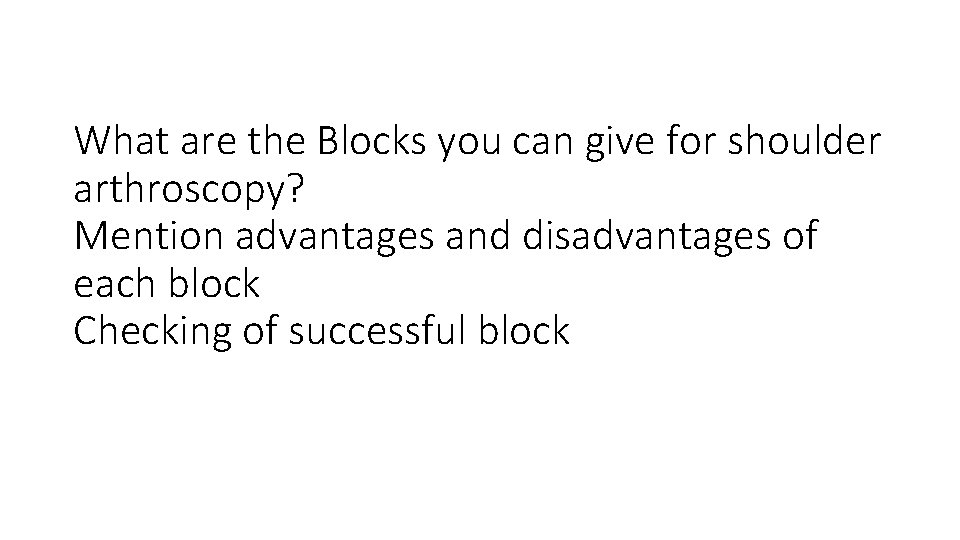 What are the Blocks you can give for shoulder arthroscopy? Mention advantages and disadvantages