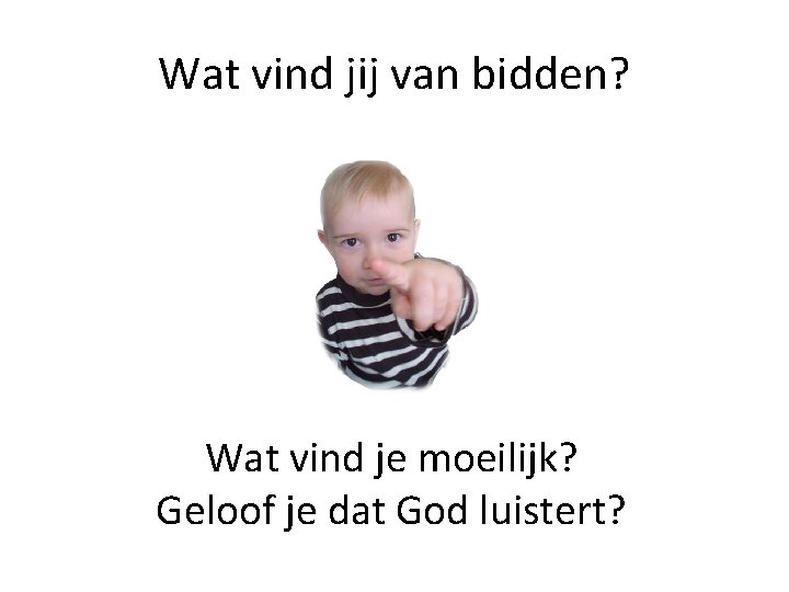 Wat vind jij van bidden? Wat vind je moeilijk? Geloof je dat God luistert?