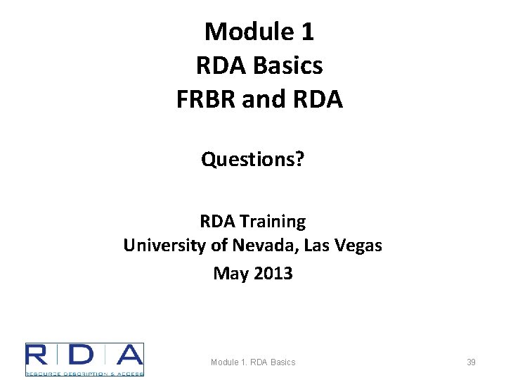 Module 1 RDA Basics FRBR and RDA Questions? RDA Training University of Nevada, Las