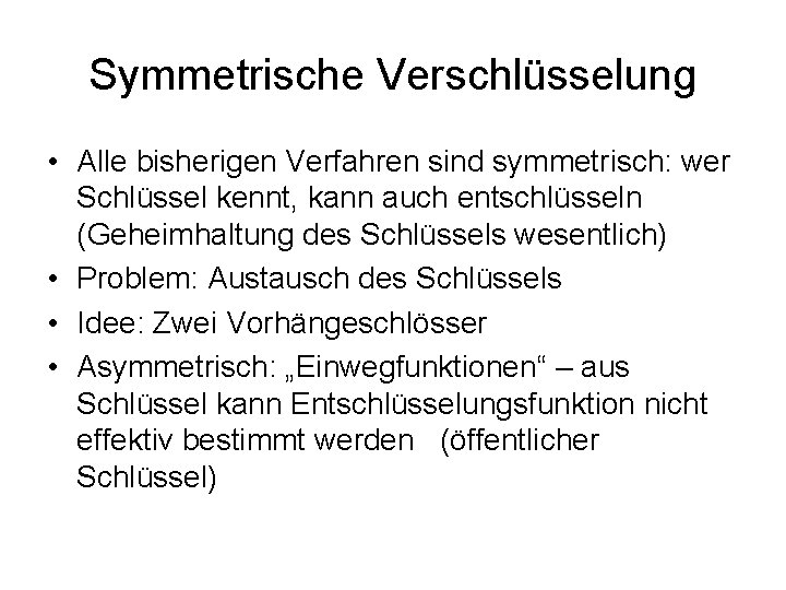 Symmetrische Verschlüsselung • Alle bisherigen Verfahren sind symmetrisch: wer Schlüssel kennt, kann auch entschlüsseln