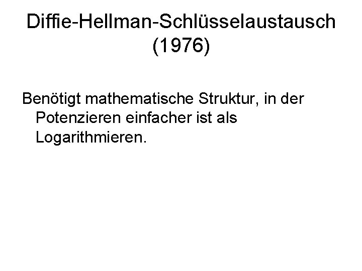 Diffie-Hellman-Schlüsselaustausch (1976) Benötigt mathematische Struktur, in der Potenzieren einfacher ist als Logarithmieren. 