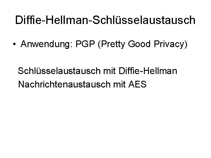 Diffie-Hellman-Schlüsselaustausch • Anwendung: PGP (Pretty Good Privacy) Schlüsselaustausch mit Diffie-Hellman Nachrichtenaustausch mit AES 