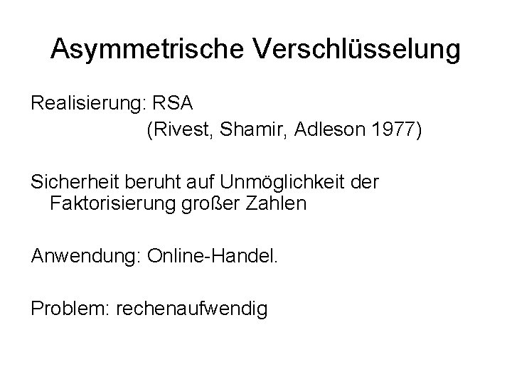 Asymmetrische Verschlüsselung Realisierung: RSA (Rivest, Shamir, Adleson 1977) Sicherheit beruht auf Unmöglichkeit der Faktorisierung