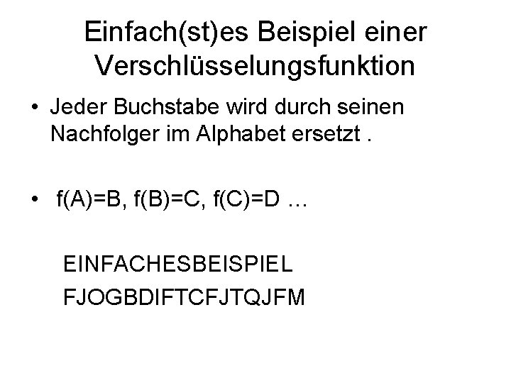 Einfach(st)es Beispiel einer Verschlüsselungsfunktion • Jeder Buchstabe wird durch seinen Nachfolger im Alphabet ersetzt.