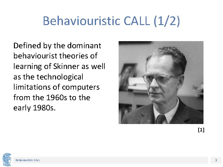 Behaviouristic CALL (1/2) Defined by the dominant behaviourist theories of learning of Skinner as
